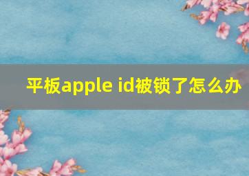 平板apple id被锁了怎么办